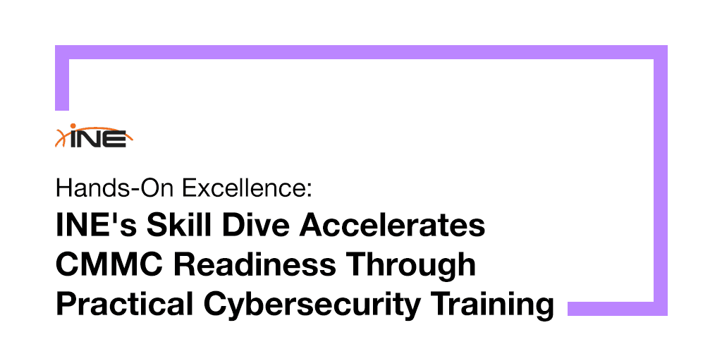 Hands-On Excellence: INE's Skill Dive Accelerates CMMC Readiness Through Practical Cybersecurity Training