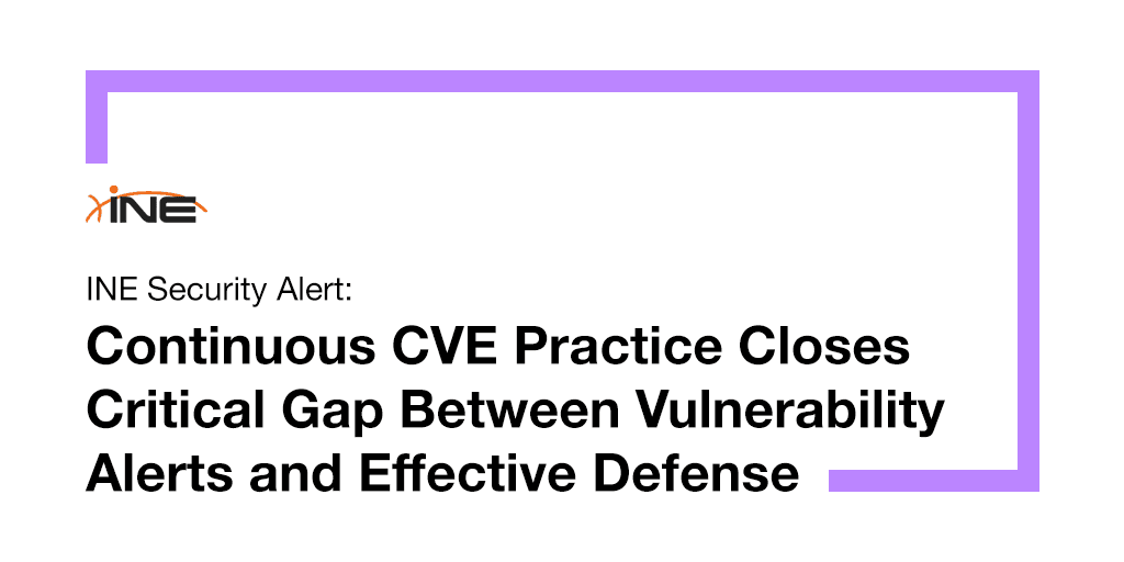 INE Security Alert: Continuous CVE Practice Closes Critical Gap Between Vulnerability Alerts and Effective Defense