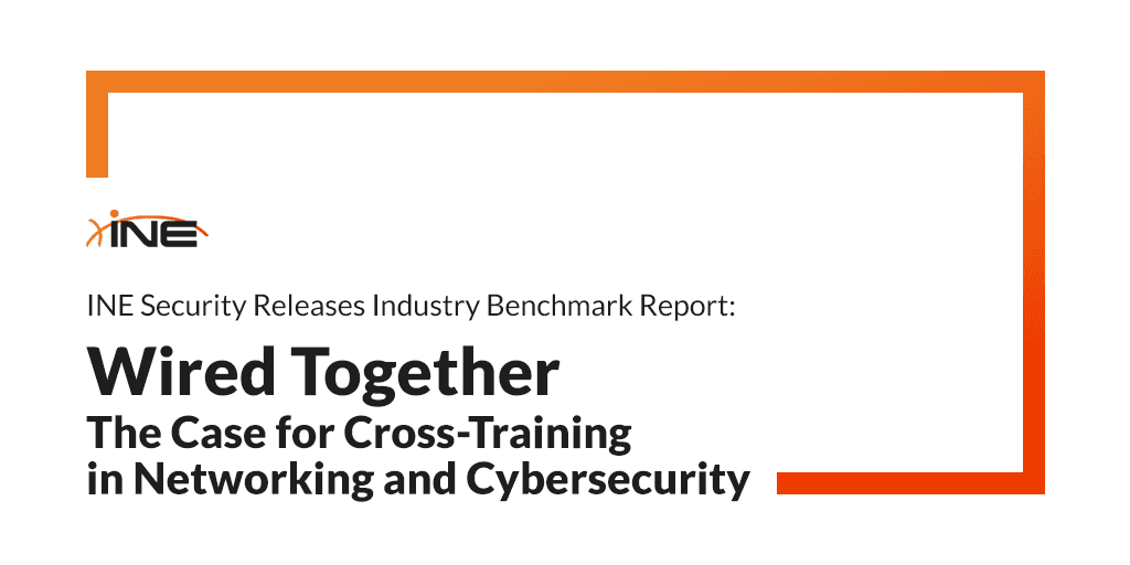INE Security Releases Industry Benchmark Report: "Wired Together: The Case for Cross-Training in Networking and Cybersecurity"