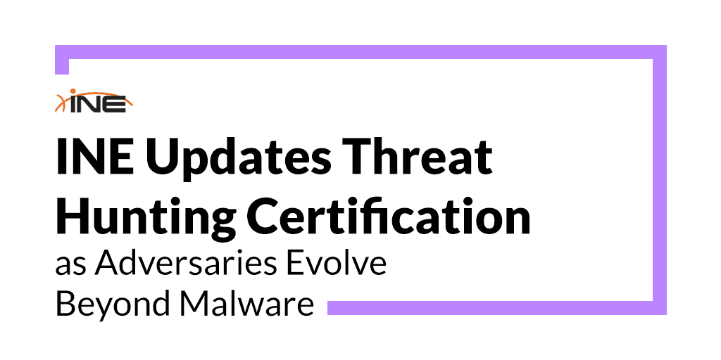 INE Updates Threat Hunting Certification as Adversaries Evolve Beyond Malware